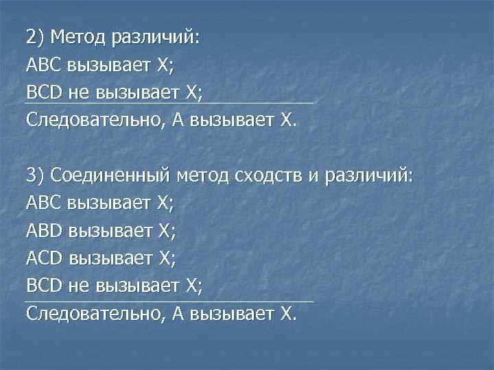 2) Метод различий: АВС вызывает Х; BCD не вызывает Х; Следовательно, А вызывает Х.