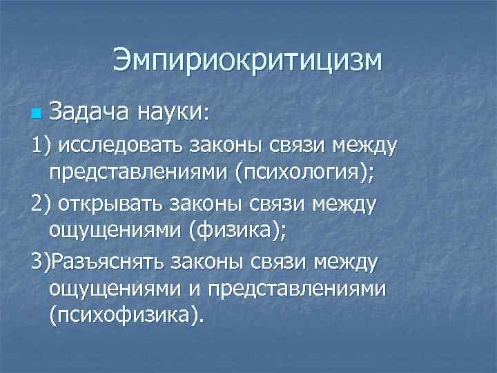 Эмпириокритицизм n Задача науки: 1) исследовать законы связи между представлениями (психология); 2) открывать законы