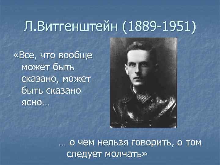 Л. Витгенштейн (1889 -1951) «Все, что вообще может быть сказано, может быть сказано ясно…