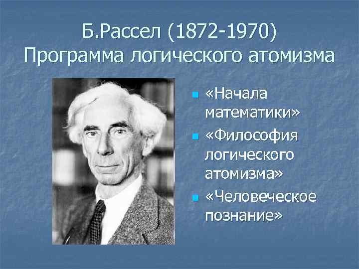Б. Рассел (1872 -1970) Программа логического атомизма n n n «Начала математики» «Философия логического