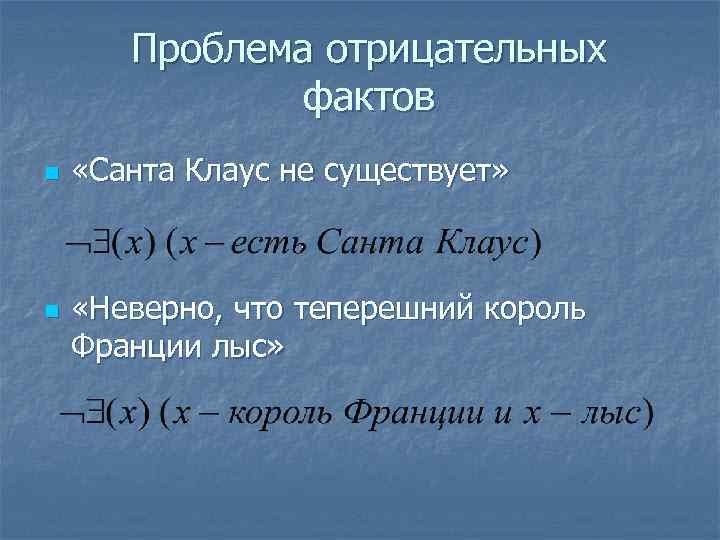 Проблема отрицательных фактов n n «Санта Клаус не существует» «Неверно, что теперешний король Франции