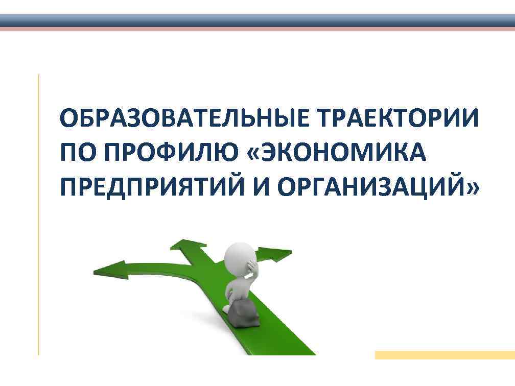 ОБРАЗОВАТЕЛЬНЫЕ ТРАЕКТОРИИ ПО ПРОФИЛЮ «ЭКОНОМИКА ПРЕДПРИЯТИЙ И ОРГАНИЗАЦИЙ» 