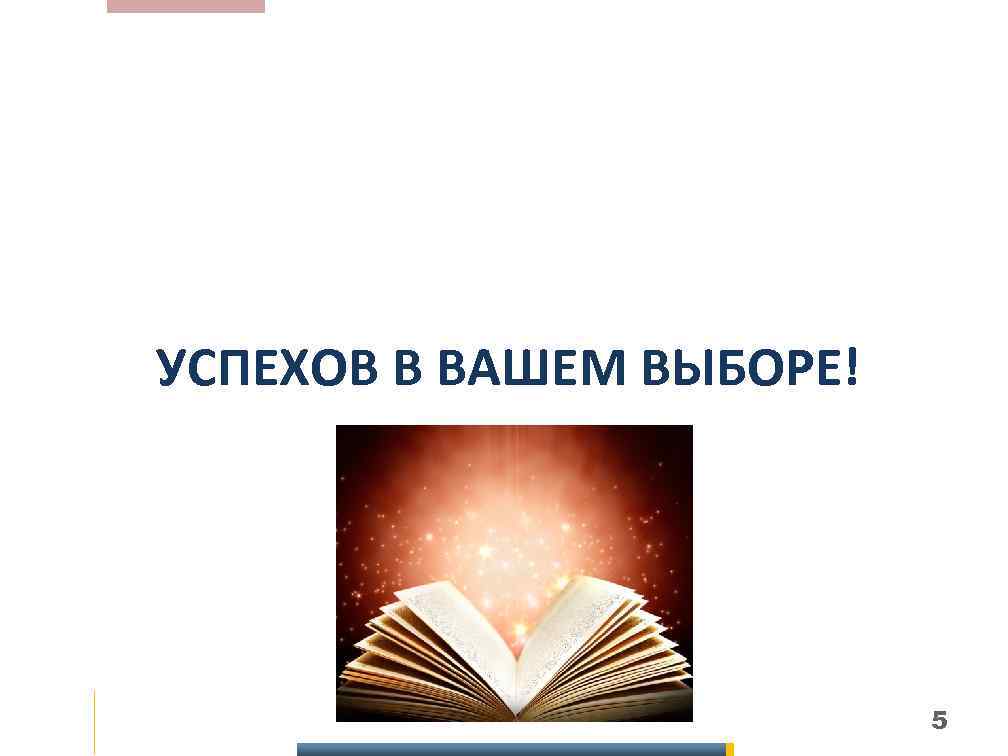 УСПЕХОВ В ВАШЕМ ВЫБОРЕ! 5 
