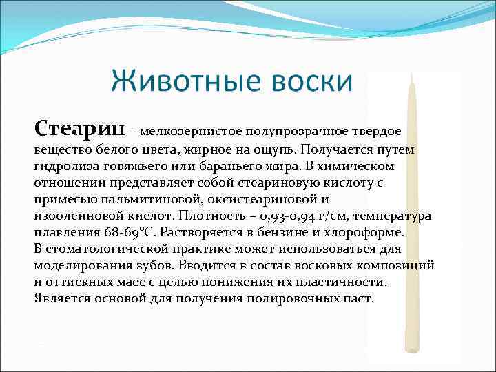 Стеарин – мелкозернистое полупрозрачное твердое вещество белого цвета, жирное на ощупь. Получается путем гидролиза