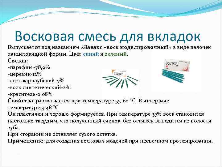 Выпускается под названием «Лавакс –воск моделировочный» в виде палочек ланцетовидной формы. Цвет синий и