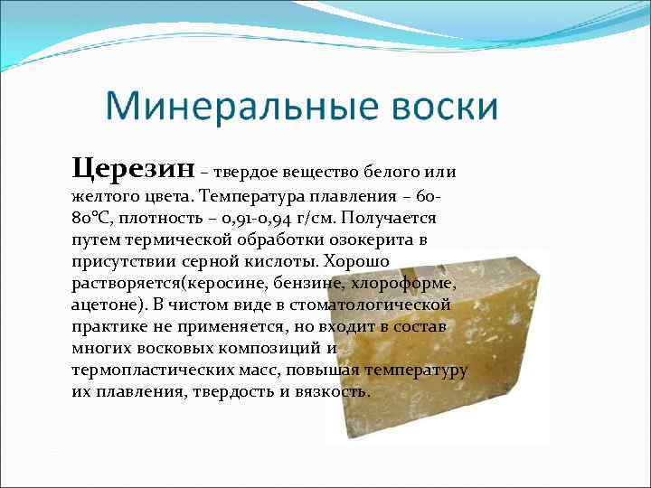 Церезин – твердое вещество белого или желтого цвета. Температура плавления – 6080°С, плотность –
