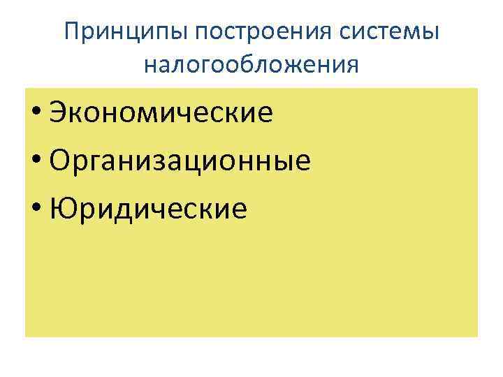 Принципы построения системы налогообложения • Экономические • Организационные • Юридические 