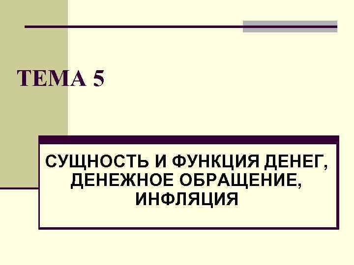ТЕМА 5 СУЩНОСТЬ И ФУНКЦИЯ ДЕНЕГ, ДЕНЕЖНОЕ ОБРАЩЕНИЕ, ИНФЛЯЦИЯ 