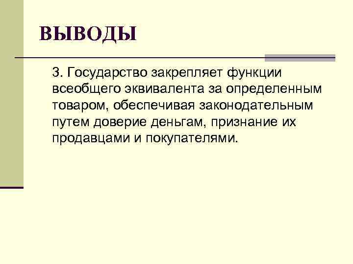 ВЫВОДЫ 3. Государство закрепляет функции всеобщего эквивалента за определенным товаром, обеспечивая законодательным путем доверие