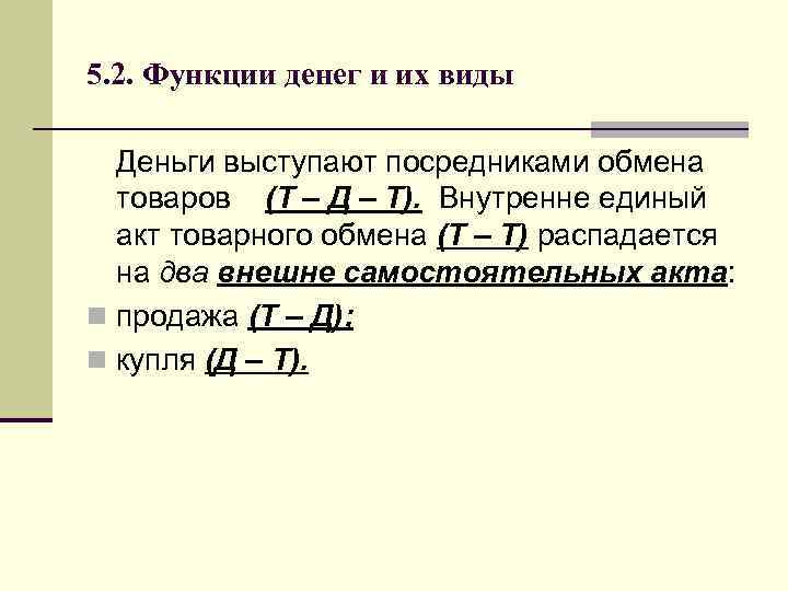 5. 2. Функции денег и их виды Деньги выступают посредниками обмена товаров (Т –