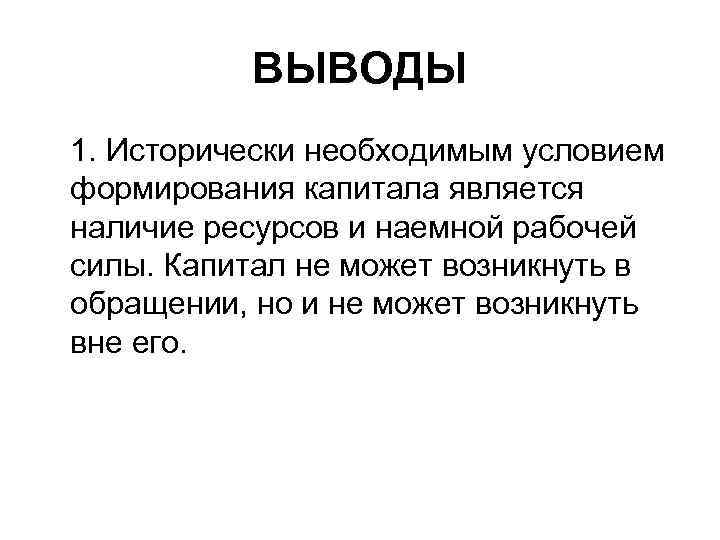 ВЫВОДЫ 1. Исторически необходимым условием формирования капитала является наличие ресурсов и наемной рабочей силы.