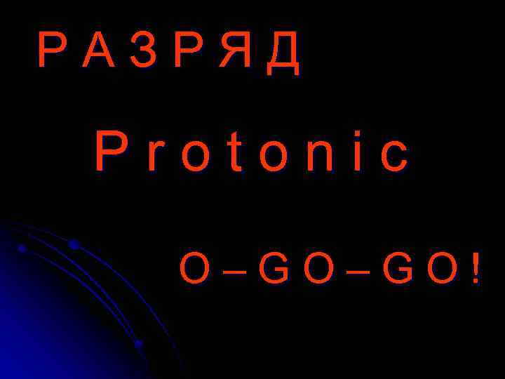 РАЗРЯД Protonic O–GO–GO! 