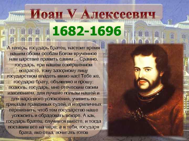 Иоан V Алексеевич 1682 -1696 А теперь, государь братец, настоит время нашим обоим особам