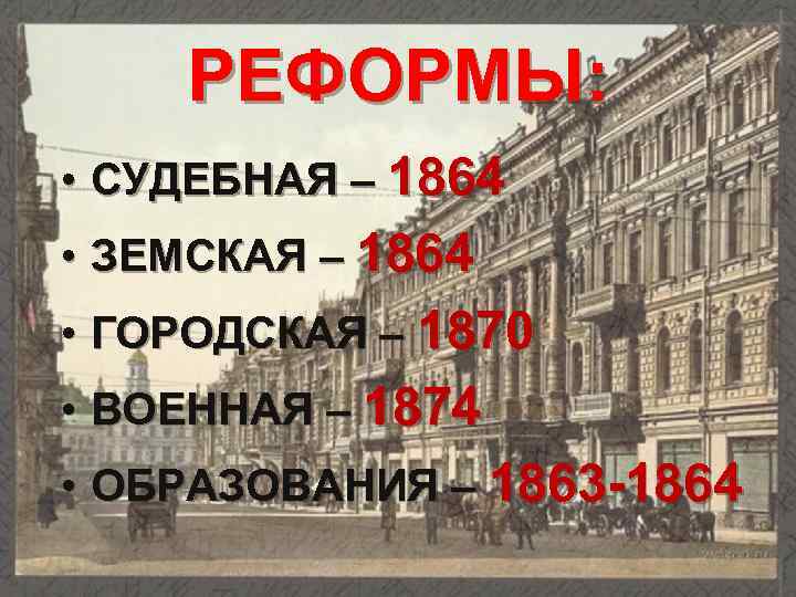 РЕФОРМЫ: • СУДЕБНАЯ – 1864 • ЗЕМСКАЯ – 1864 • ГОРОДСКАЯ – 1870 •