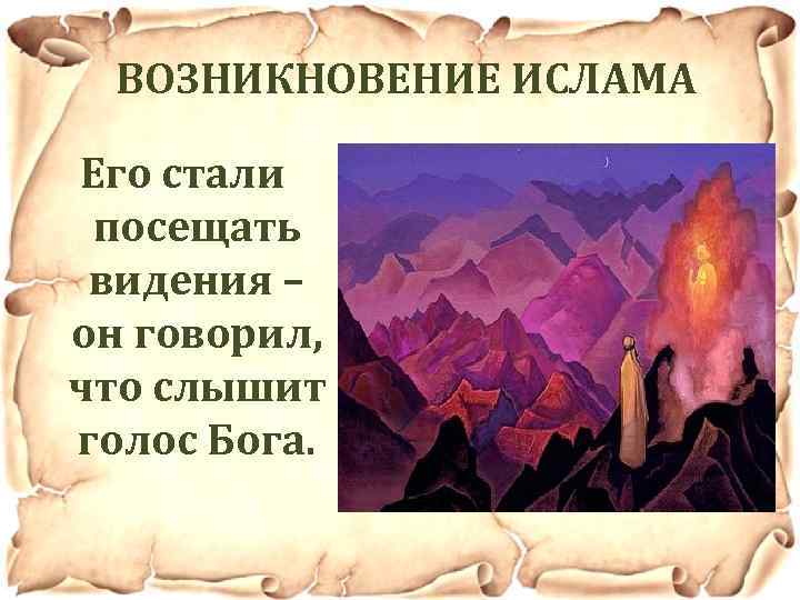 ВОЗНИКНОВЕНИЕ ИСЛАМА Его стали посещать видения – он говорил, что слышит голос Бога. 