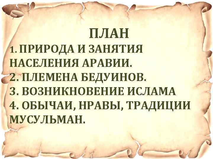 ПЛАН 1. ПРИРОДА И ЗАНЯТИЯ НАСЕЛЕНИЯ АРАВИИ. 2. ПЛЕМЕНА БЕДУИНОВ. 3. ВОЗНИКНОВЕНИЕ ИСЛАМА 4.