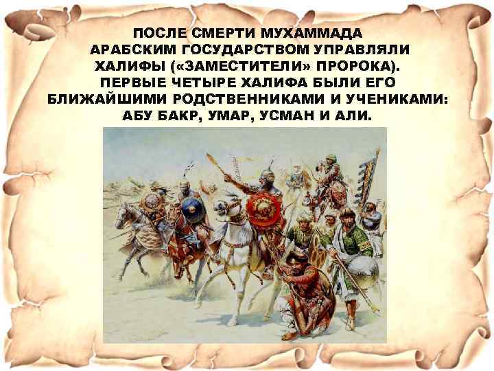 ПОСЛЕ СМЕРТИ МУХАММАДА АРАБСКИМ ГОСУДАРСТВОМ УПРАВЛЯЛИ ХАЛИФЫ ( «ЗАМЕСТИТЕЛИ» ПРОРОКА). ПЕРВЫЕ ЧЕТЫРЕ ХАЛИФА БЫЛИ