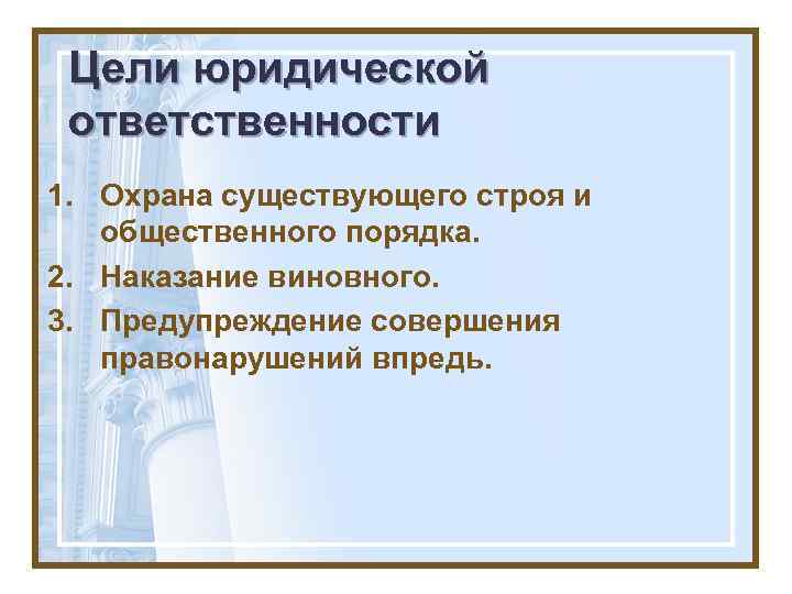 Цели юридической ответственности 1. Охрана существующего строя и общественного порядка. 2. Наказание виновного. 3.