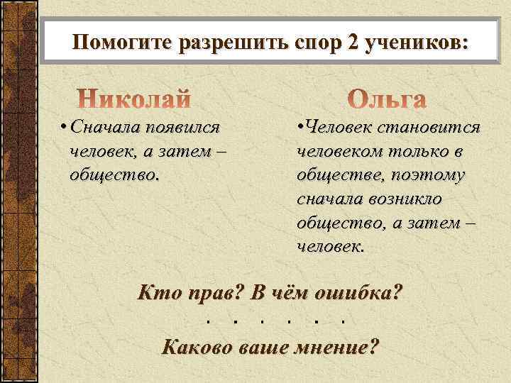 Помогите разрешить спор 2 учеников: • Сначала появился человек, а затем – общество. •