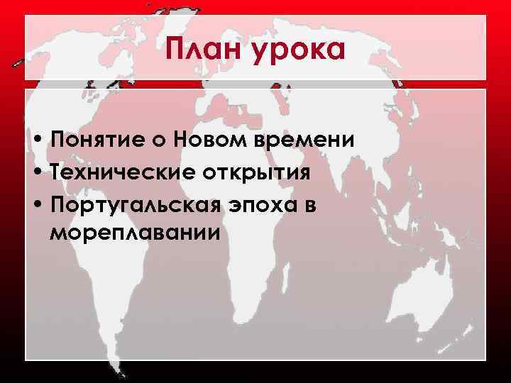 План урока • Понятие о Новом времени • Технические открытия • Португальская эпоха в