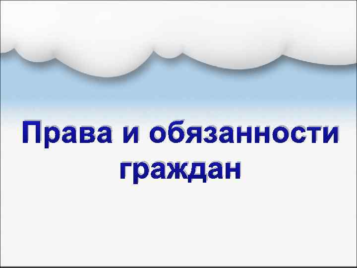 Права и обязанности граждан 