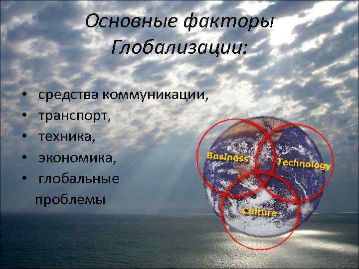 Основные факторы Глобализации: • • • средства коммуникации, транспорт, техника, экономика, глобальные проблемы 