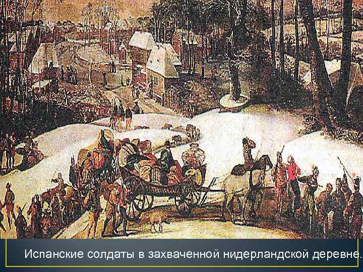 Испанские солдаты в захваченной нидерландской деревне. 