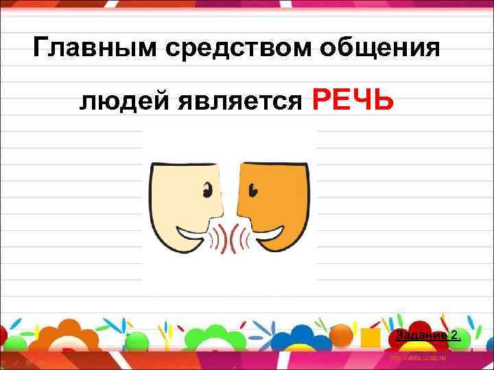 Главным средством общения людей является РЕЧЬ Задание 2. 