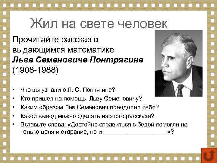 Жил на свете человек Прочитайте рассказ о выдающимся математике Льве Семеновиче Понтрягине (1908 -1988)