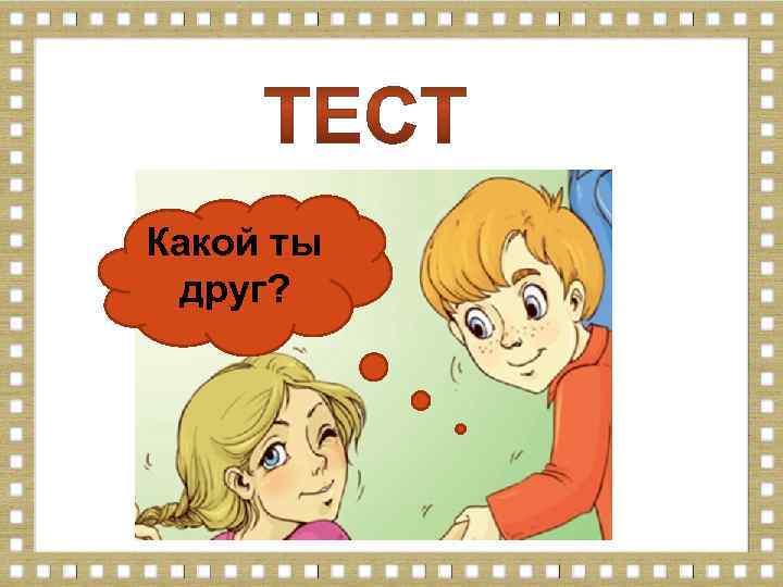 Какой ты друг? 