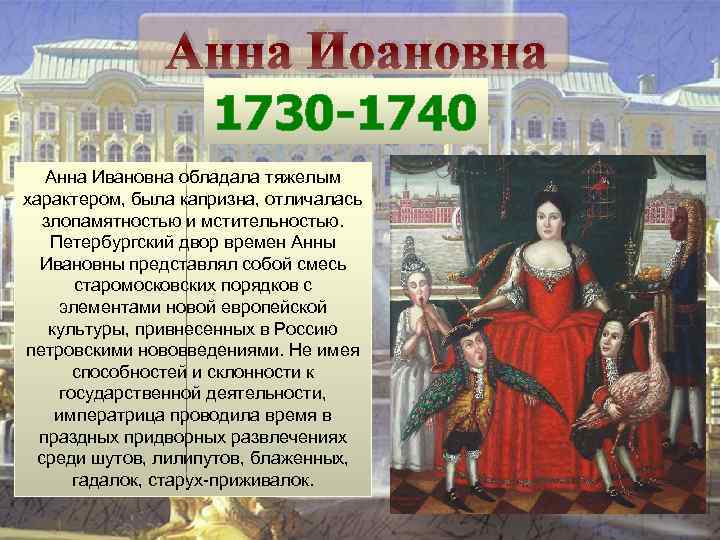 Анна Иоановна 1730 -1740 Анна Ивановна обладала тяжелым характером, была капризна, отличалась злопамятностью и