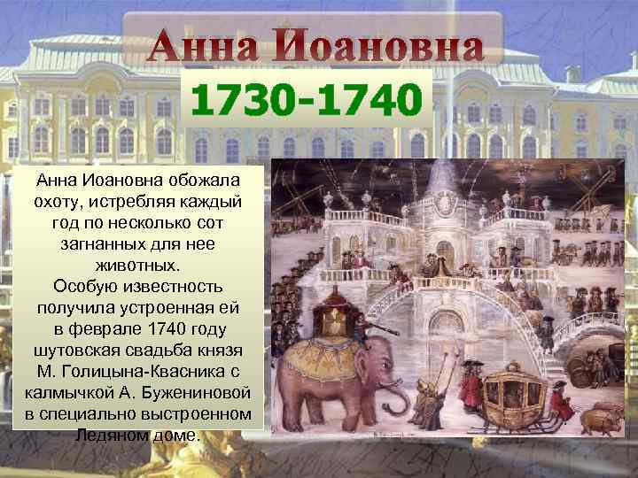 Анна Иоановна 1730 -1740 Анна Иоановна обожала охоту, истребляя каждый год по несколько сот