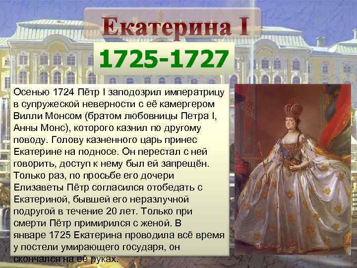 Екатерина I 1725 -1727 Осенью 1724 Пётр I заподозрил императрицу в супружеской неверности с