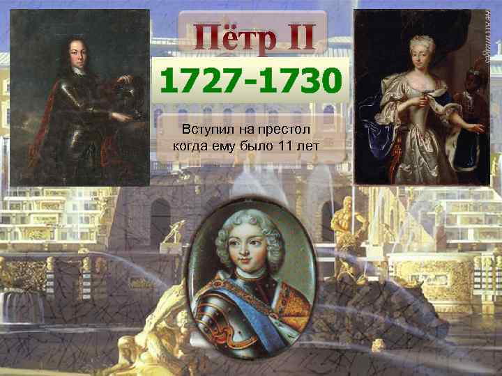 Пётр II 1727 -1730 Вступил на престол когда ему было 11 лет 