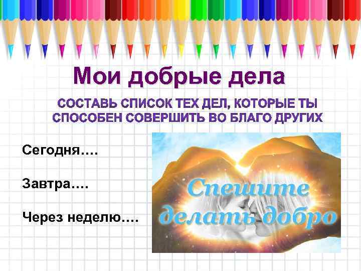 Мои добрые дела Сегодня…. Завтра…. Через неделю…. 