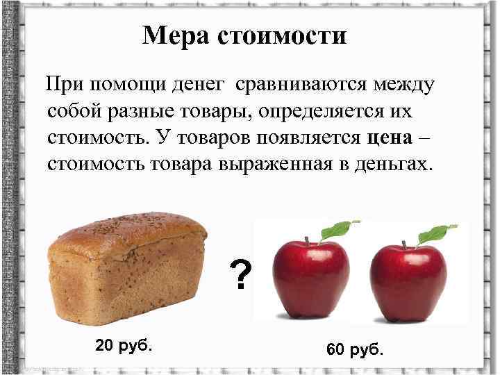 Мера стоимости При помощи денег сравниваются между собой разные товары, определяется их стоимость. У