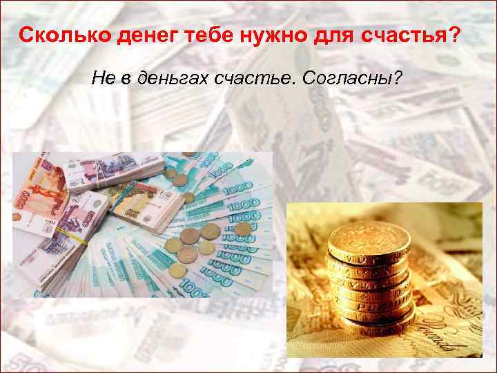 Сколько денег тебе нужно для счастья? Не в деньгах счастье. Согласны? 