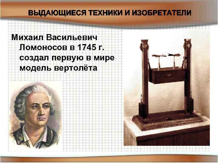 Михаил Васильевич Ломоносов в 1745 г. создал первую в мире модель вертолёта 01. 02.