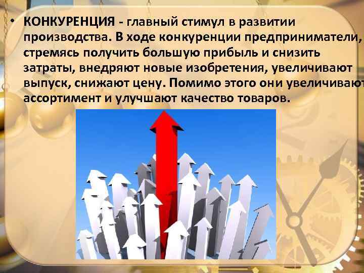  • КОНКУРЕНЦИЯ - главный стимул в развитии производства. В ходе конкуренции предприниматели, стремясь