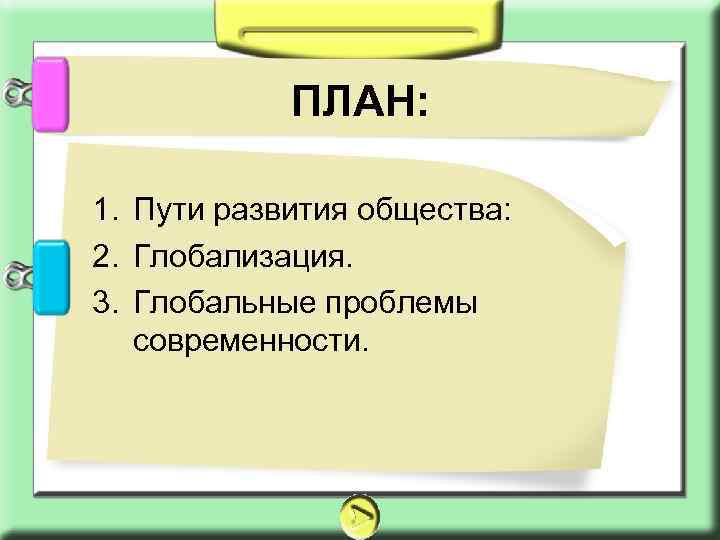 ПЛАН: 1. Пути развития общества: 2. Глобализация. 3. Глобальные проблемы современности. 