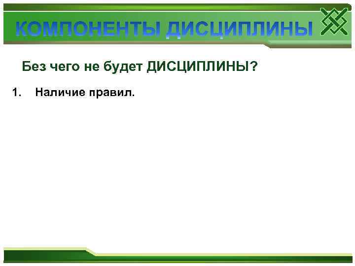 Без чего не будет ДИСЦИПЛИНЫ? 1. Наличие правил. 