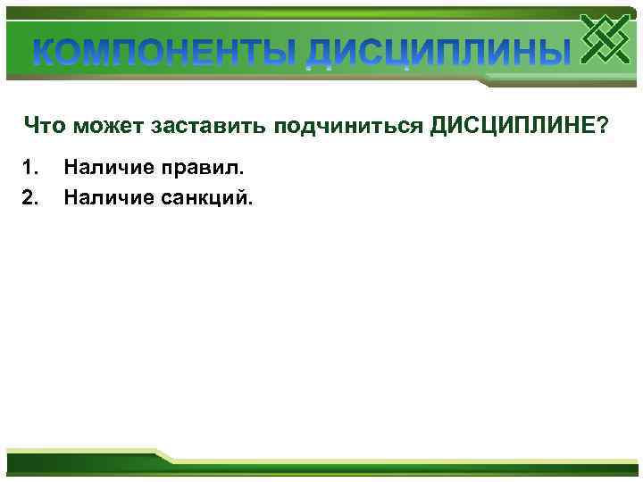 Что может заставить подчиниться ДИСЦИПЛИНЕ? 1. 2. Наличие правил. Наличие санкций. 