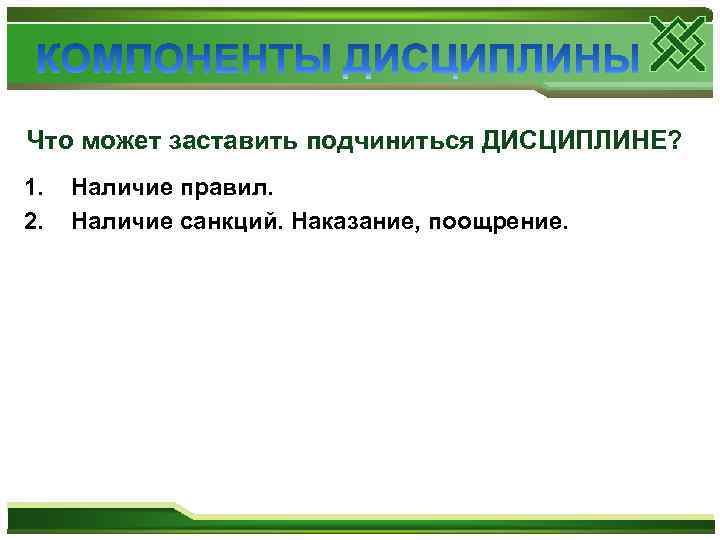 Что может заставить подчиниться ДИСЦИПЛИНЕ? 1. 2. Наличие правил. Наличие санкций. Наказание, поощрение. 