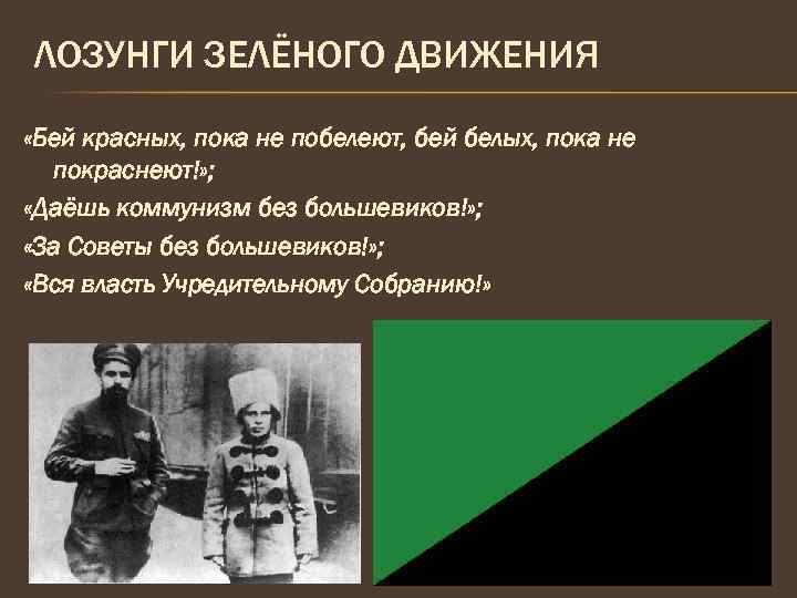 ЛОЗУНГИ ЗЕЛЁНОГО ДВИЖЕНИЯ «Бей красных, пока не побелеют, бей белых, пока не покраснеют!» ;
