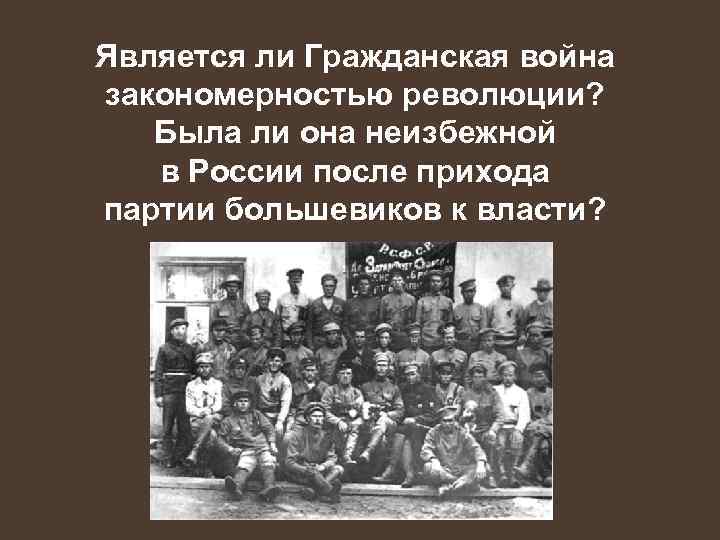 Является ли Гражданская война закономерностью революции? Была ли она неизбежной в России после прихода