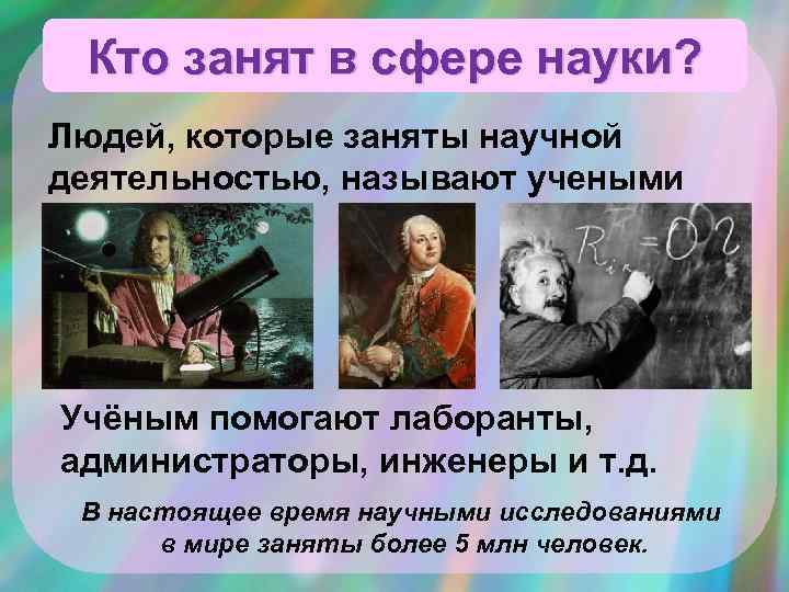 Кто занят в сфере науки? Людей, которые заняты научной деятельностью, называют учеными деятельностью, называют
