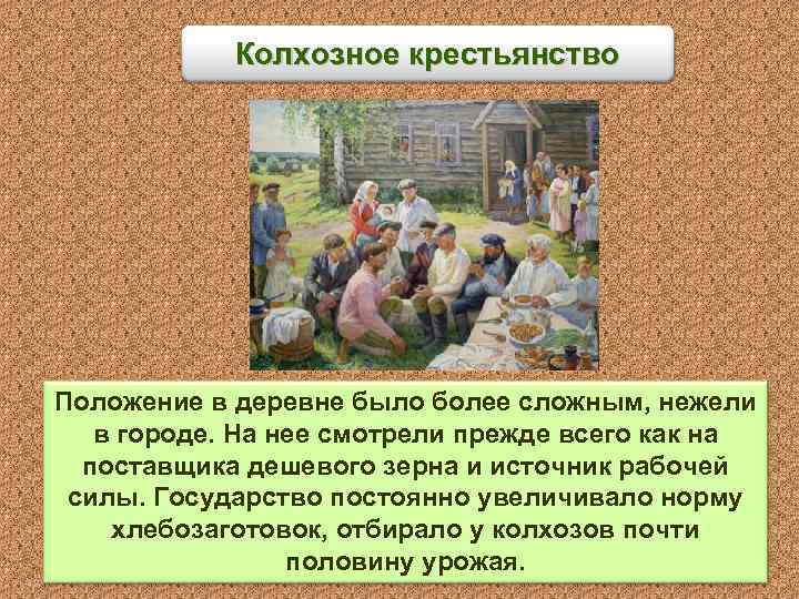 Колхозное крестьянство Положение в деревне было более сложным, нежели в городе. На нее смотрели