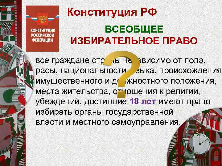 Конституция РФ ВСЕОБЩЕЕ ИЗБИРАТЕЛЬНОЕ ПРАВО все граждане страны независимо от пола, расы, национальности, языка,