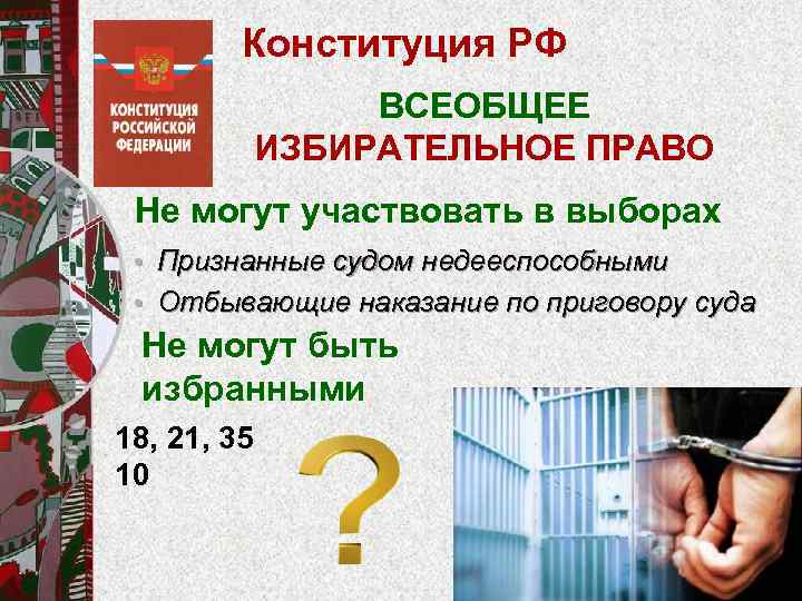 Конституция РФ ВСЕОБЩЕЕ ИЗБИРАТЕЛЬНОЕ ПРАВО Не могут участвовать в выборах • Признанные судом недееспособными
