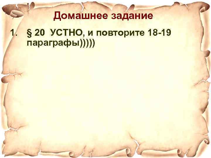 Домашнее задание 1. § 20 УСТНО, и повторите 18 -19 параграфы))))) 